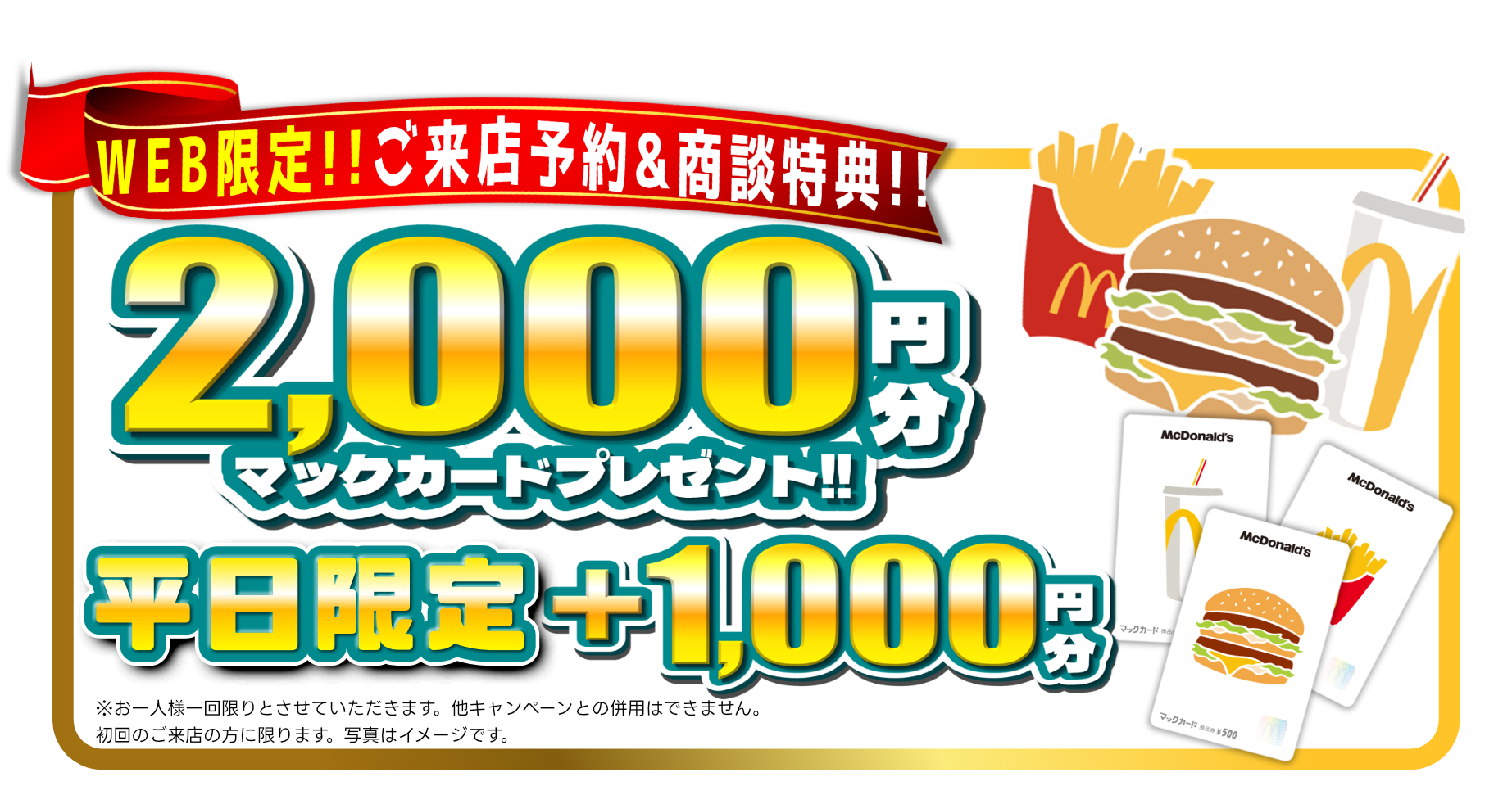 WEB限定!! ご来店予約＆商談特典!! 2,000円分マックカードプレゼント!! 平日限定+1,000円分